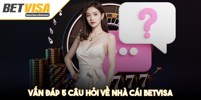 Vấn đáp 5 câu hỏi về nhà cái Betvisa